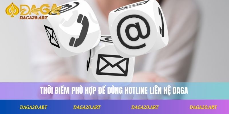 Liên Hệ DAGA 1 Thời điểm phù hợp để dùng hotline liên hệ DAGA